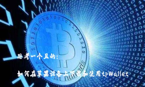 思考一个且的:

如何在苹果设备上下载和使用tpWallet