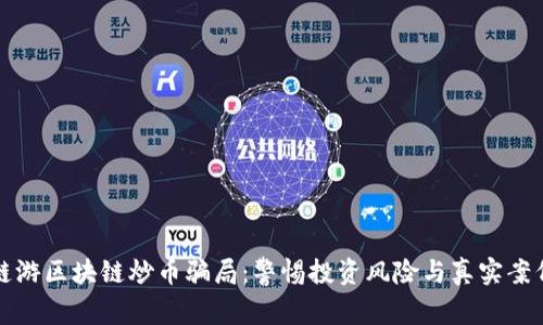 揭穿链游区块链炒币骗局:警惕投资风险与真实案例分析