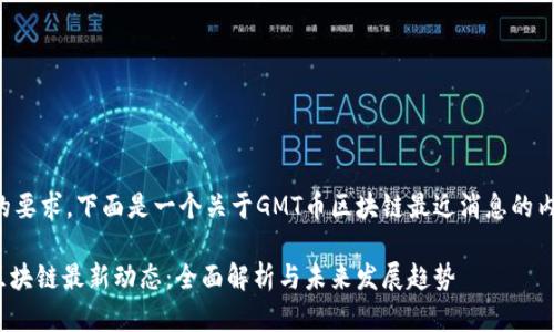 根据您的要求，下面是一个关于GMT币区块链最近消息的内容示例：

GMT币区块链最新动态：全面解析与未来发展趋势
