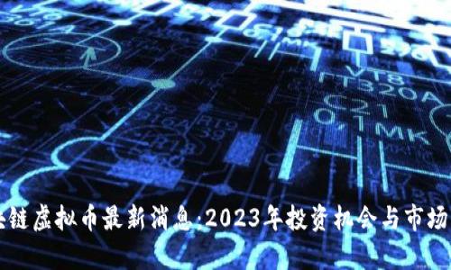 区块链虚拟币最新消息：2023年投资机会与市场分析