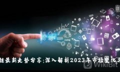区块链最新走势分享:深入解析2023年市场变化与