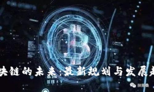 勇探区块链的未来:最新规划与发展趋势分析