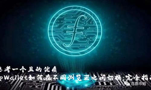 思考一个且的优质
tpWallet如何在不同浏览器之间切换：完全指南