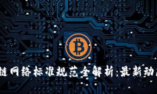 2023年区块链网络标准规范全解析:最新动态与行业影响