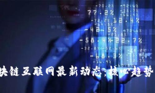 2023年区块链互联网最新动态:核心趋势与未来展望