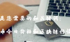 以下是您需要的和关键词:比特币今日价格和区