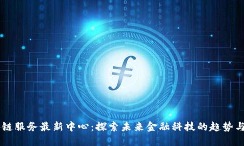 区块链服务最新中心:探索未来金融科技的趋势与应用