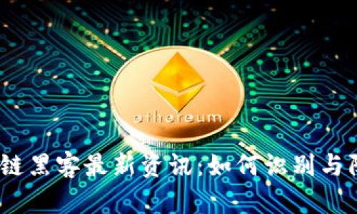 2023年区块链黑客最新资讯:如何识别与防范潜在威胁
