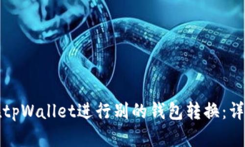如何在tpWallet进行别的钱包转换：详细指南
