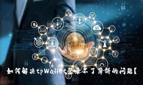 如何解决tpWallet登录不了薄饼的问题?