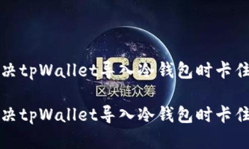 如何解决tpWallet导入冷钱包时卡住的问题

如何解决tpWallet导入冷钱包时卡住的问题