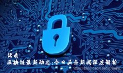 优质 区块链最新动态:今日头条新闻深度解析