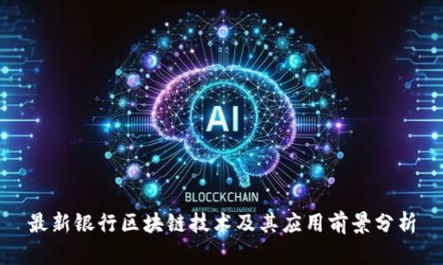 最新银行区块链技术及其应用前景分析