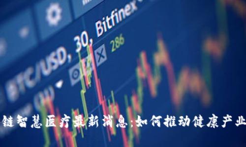 工信部区块链智慧医疗最新消息:如何推动健康产业数字化转型