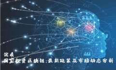 优质 国家投资区块链:最新政策及市场动态分析