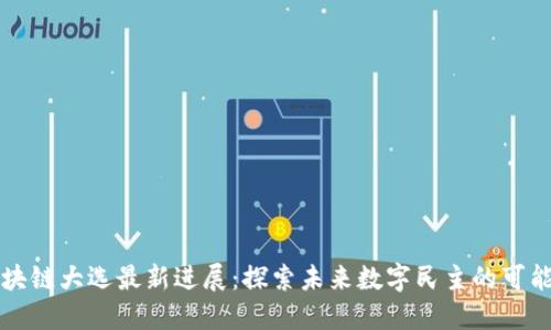 区块链大选最新进展:探索未来数字民主的可能性