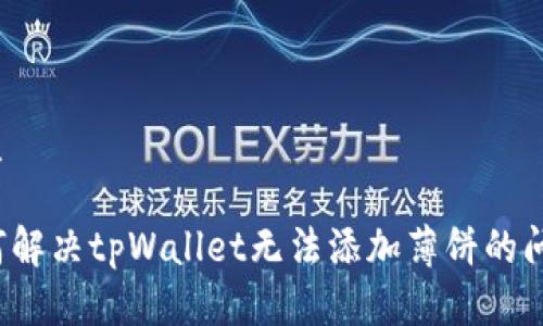 优质
如何解决tpWallet无法添加薄饼的问题?