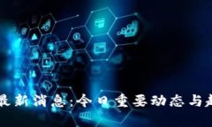 区块链最新消息:今日重要动态与趋势分析