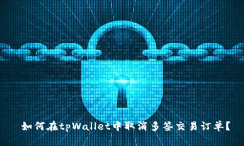 如何在tpWallet中取消多签交易订单?