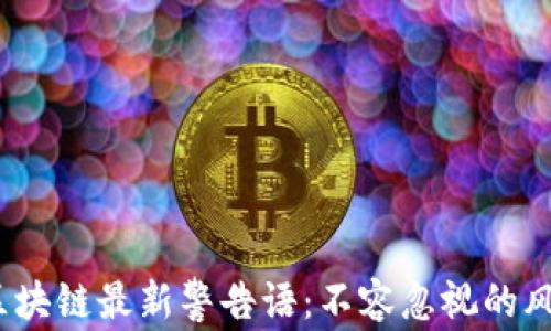 
2023年区块链最新警告语：不容忽视的风险与教训