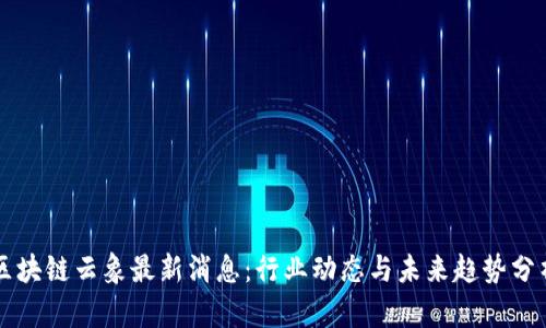 区块链云象最新消息:行业动态与未来趋势分析