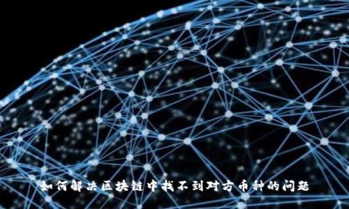 如何解决区块链中找不到对方币种的问题
