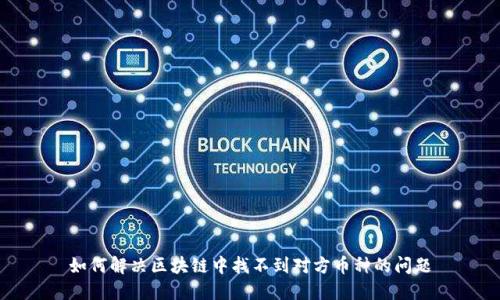 如何解决区块链中找不到对方币种的问题