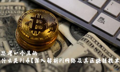 思考一个且的
什么是Pi币?深入解析Pi网络及其区块链技术