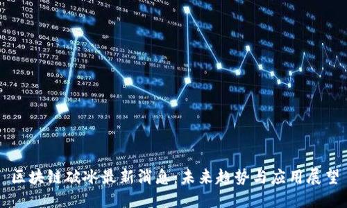 区块链破冰最新消息:未来趋势与应用展望