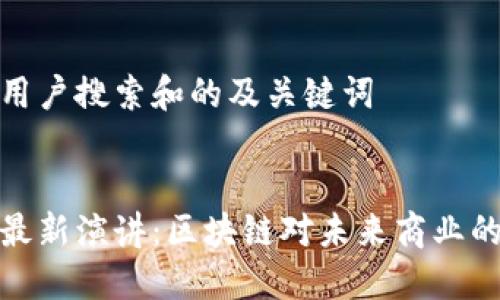 思考用户搜索和的及关键词
马云最新演讲:区块链对未来商业的影响