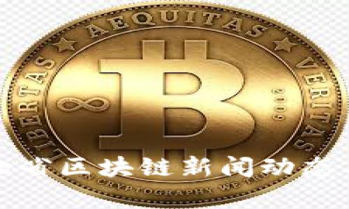 : 最新河北省区块链新闻动态与趋势分析