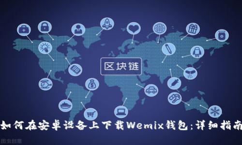 如何在安卓设备上下载Wemix钱包:详细指南