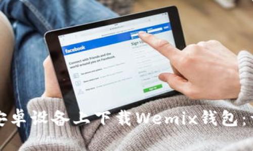 如何在安卓设备上下载Wemix钱包:详细指南
