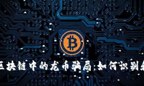 揭开区块链中的龙币骗局:如何识别和防范
