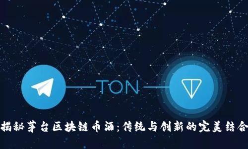 揭秘茅台区块链币酒：传统与创新的完美结合