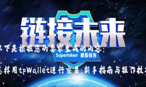 以下是根据您的要求生成的内容:
怎样用tpWallet进行交易:新手指南与操作技巧