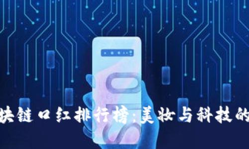 最新版区块链口红排行榜：美妆与科技的完美结合