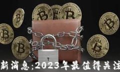 每日区块链最新消息：2023年最值得关注的趋势与