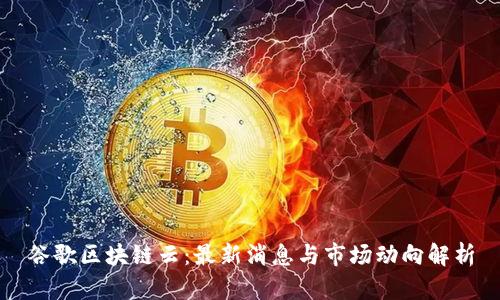 谷歌区块链云：最新消息与市场动向解析