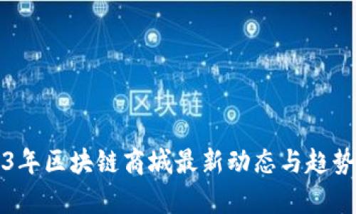2023年区块链商城最新动态与趋势分析