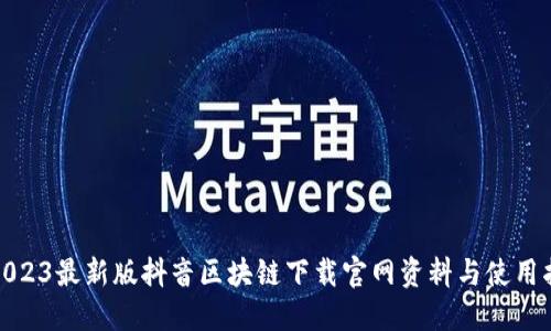 : 2023最新版抖音区块链下载官网资料与使用指南