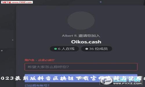 : 2023最新版抖音区块链下载官网资料与使用指南