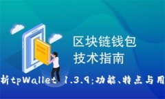 全面解析tpWallet 1.3.9：功能、特点与用户体验