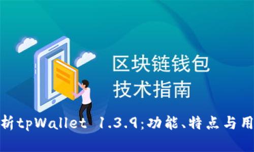 全面解析tpWallet 1.3.9:功能、特点与用户体验