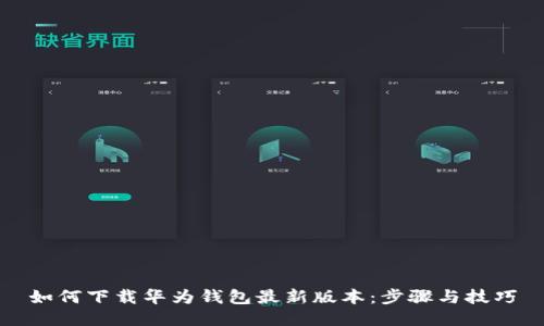 如何下载华为钱包最新版本:步骤与技巧