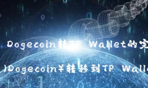 Description: Dogecoin转TP Wallet的完整指南

如何将狗狗币（Dogecoin）转移到TP Wallet的详细流程