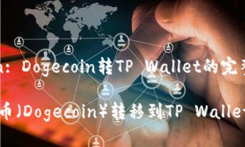 Description: Dogecoin转TP Wallet的完整指南

如何将狗狗币（Dogecoin）转移到TP Wallet的详细流程