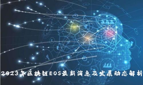 2023年区块链EOS最新消息及发展动态解析