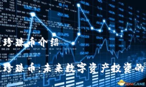 区块链珍珠币介绍

区块链珍珠币：未来数字资产投资的新选择