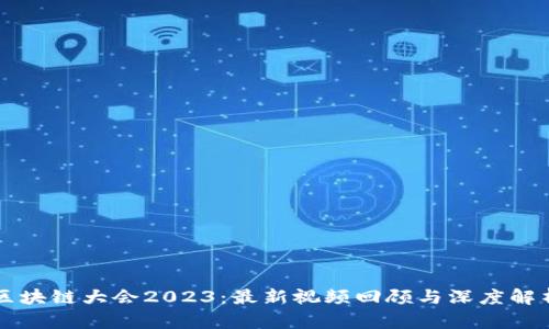 区块链大会2023：最新视频回顾与深度解析